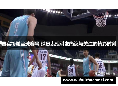 真实接触篮球赛事 球员表现引发热议与关注的精彩时刻
