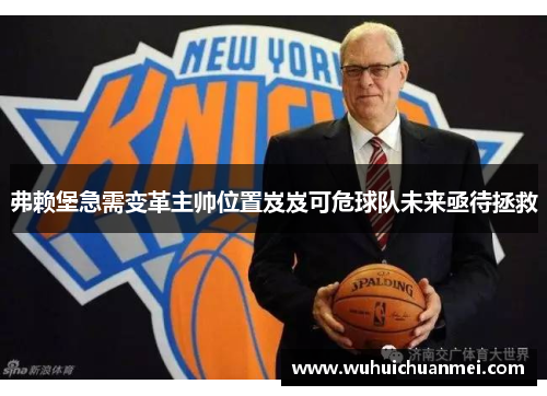 弗赖堡急需变革主帅位置岌岌可危球队未来亟待拯救