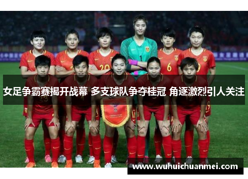 女足争霸赛揭开战幕 多支球队争夺桂冠 角逐激烈引人关注