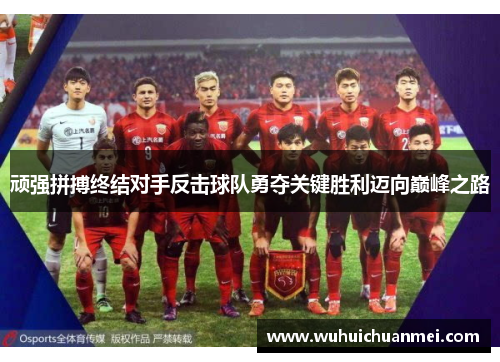 顽强拼搏终结对手反击球队勇夺关键胜利迈向巅峰之路