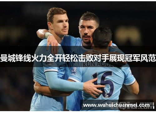 曼城锋线火力全开轻松击败对手展现冠军风范