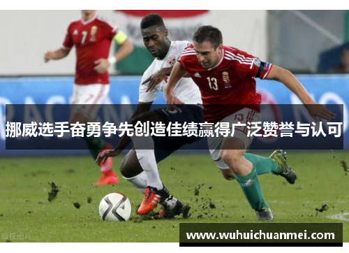 挪威选手奋勇争先创造佳绩赢得广泛赞誉与认可