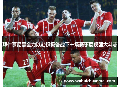 拜仁慕尼黑全力以赴积极备战下一场赛事展现强大斗志