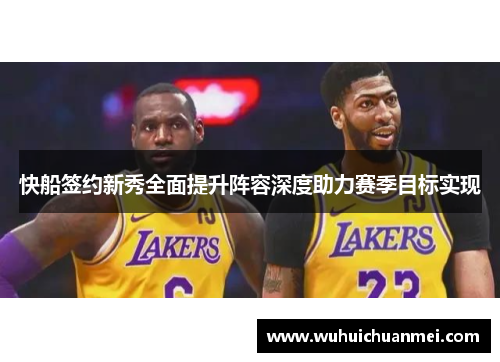 快船签约新秀全面提升阵容深度助力赛季目标实现