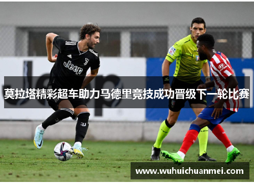 莫拉塔精彩超车助力马德里竞技成功晋级下一轮比赛