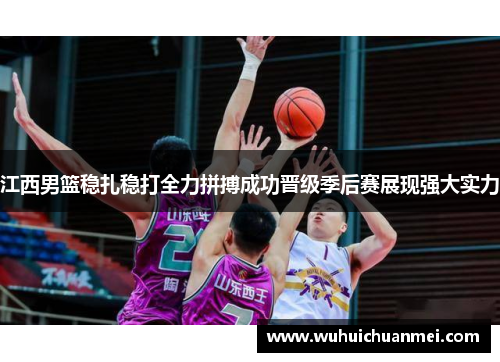 江西男篮稳扎稳打全力拼搏成功晋级季后赛展现强大实力