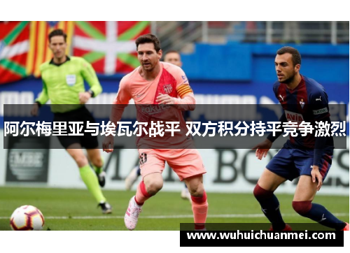 阿尔梅里亚与埃瓦尔战平 双方积分持平竞争激烈