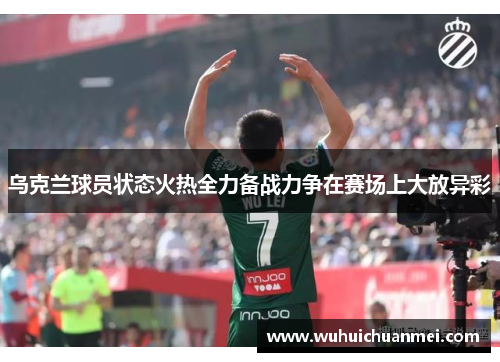 乌克兰球员状态火热全力备战力争在赛场上大放异彩