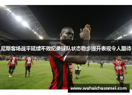 尼斯客场战平延续不败纪录球队状态稳步提升表现令人期待