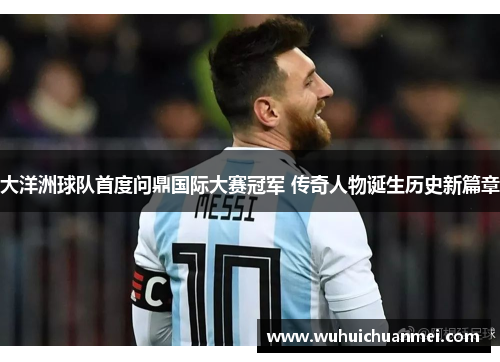 大洋洲球队首度问鼎国际大赛冠军 传奇人物诞生历史新篇章