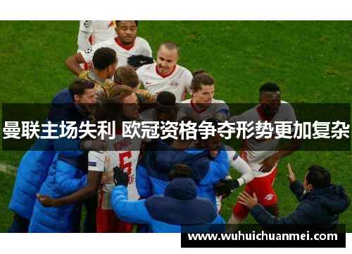 曼联主场失利 欧冠资格争夺形势更加复杂