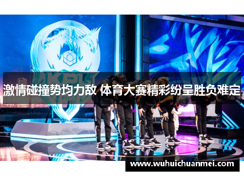 激情碰撞势均力敌 体育大赛精彩纷呈胜负难定